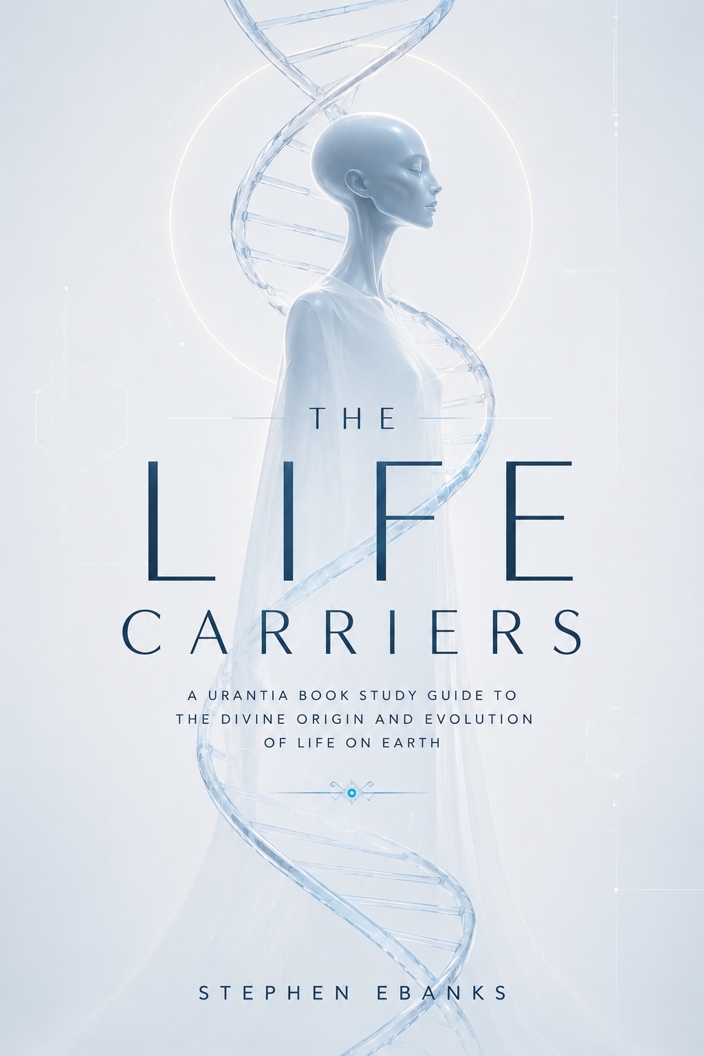 The Life Carriers by Stephen Ebanks — A Urantia Book Study Guide to the Divine Origin and Evolution of Life on Earth